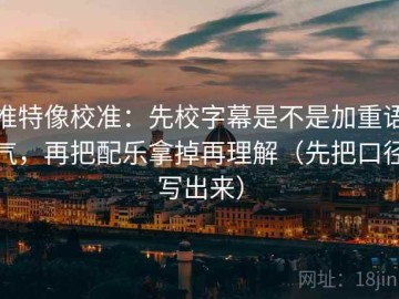 推特像校准：先校字幕是不是加重语气，再把配乐拿掉再理解（先把口径写出来）