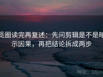 觅圈读完再复述：先问剪辑是不是暗示因果，再把结论拆成两步