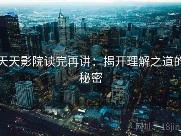 天天影院读完再讲：揭开理解之道的秘密