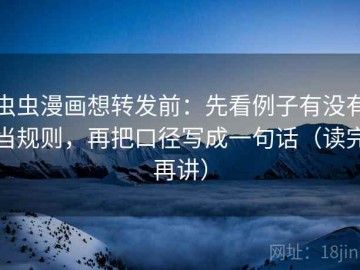 虫虫漫画想转发前：先看例子有没有当规则，再把口径写成一句话（读完再讲）