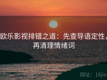 欧乐影视排错之道：先查导语定性，再清理情绪词