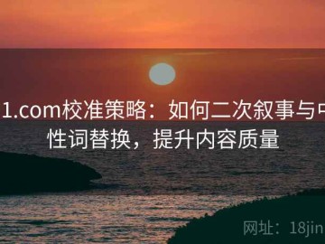 91.com校准策略：如何二次叙事与中性词替换，提升内容质量