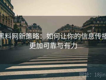黑料网新策略：如何让你的信息传播更加可靠与有力