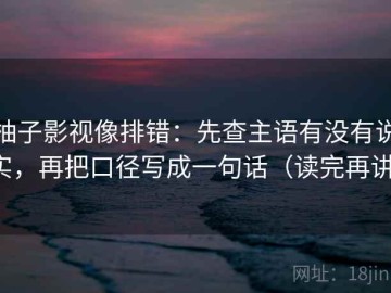 柚子影视像排错：先查主语有没有说实，再把口径写成一句话（读完再讲）