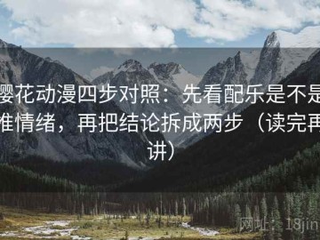 樱花动漫四步对照：先看配乐是不是推情绪，再把结论拆成两步（读完再讲）