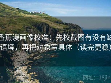 香蕉漫画像校准：先校截图有没有缺语境，再把对象写具体（读完更稳）