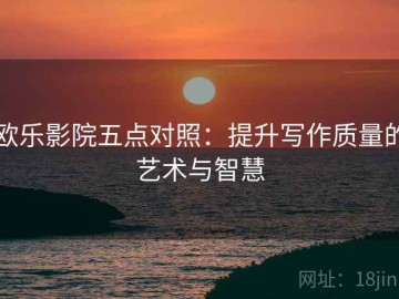 欧乐影院五点对照：提升写作质量的艺术与智慧