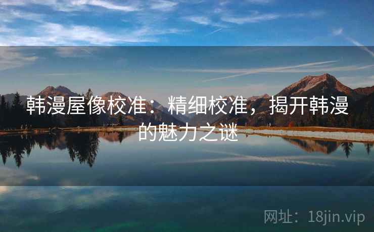 韩漫屋像校准：精细校准，揭开韩漫的魅力之谜