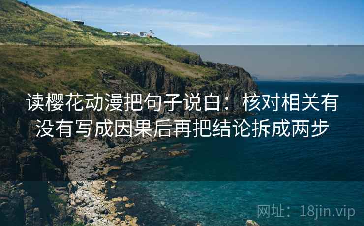读樱花动漫把句子说白：核对相关有没有写成因果后再把结论拆成两步