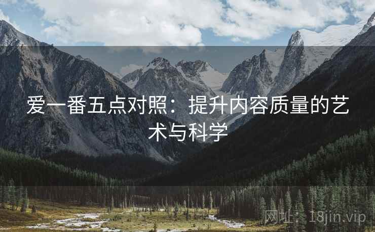 爱一番五点对照：提升内容质量的艺术与科学