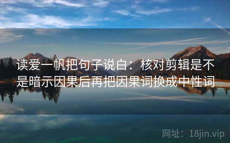读爱一帆把句子说白：核对剪辑是不是暗示因果后再把因果词换成中性词