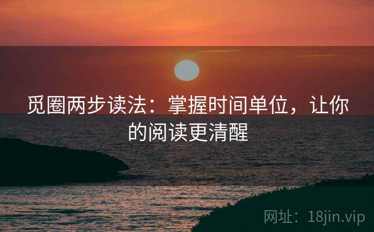 觅圈两步读法：掌握时间单位，让你的阅读更清醒