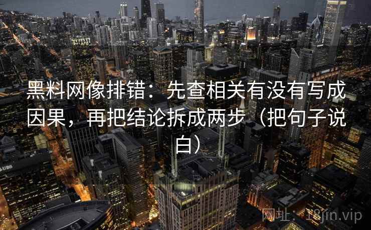黑料网像排错：先查相关有没有写成因果，再把结论拆成两步（把句子说白）