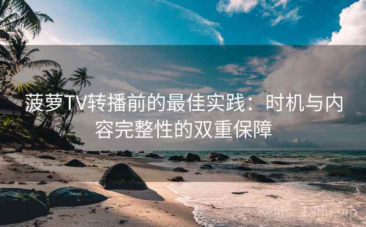 菠萝TV转播前的最佳实践：时机与内容完整性的双重保障