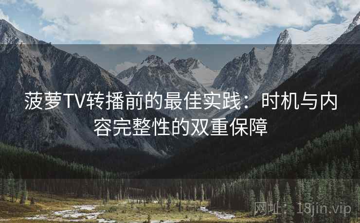菠萝TV转播前的最佳实践：时机与内容完整性的双重保障