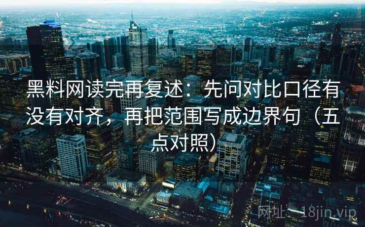 黑料网读完再复述：先问对比口径有没有对齐，再把范围写成边界句（五点对照）