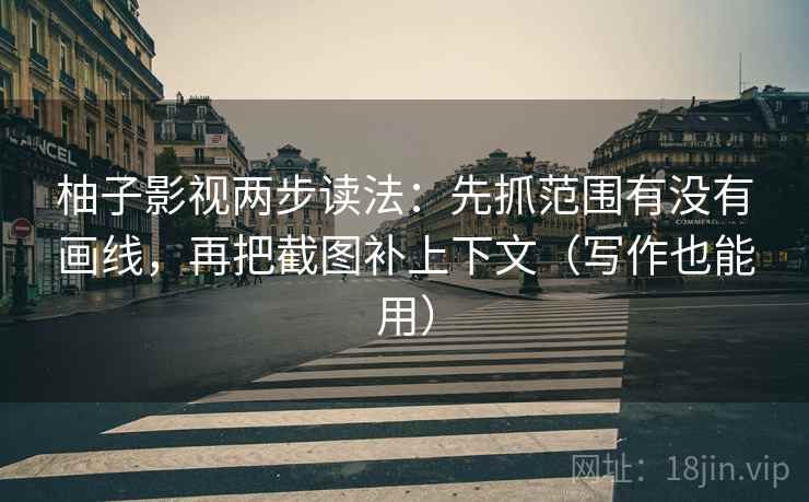 柚子影视两步读法：先抓范围有没有画线，再把截图补上下文（写作也能用）