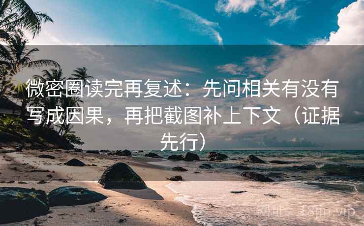 微密圈读完再复述：先问相关有没有写成因果，再把截图补上下文（证据先行）