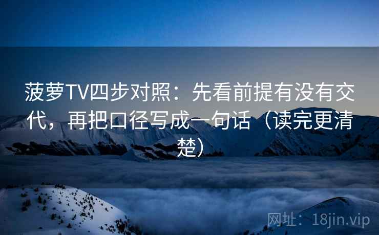 菠萝TV四步对照：先看前提有没有交代，再把口径写成一句话（读完更清楚）