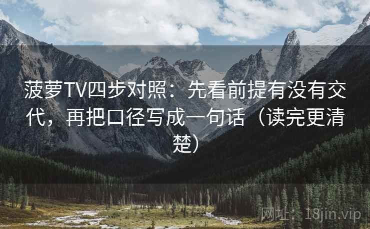 菠萝TV四步对照：先看前提有没有交代，再把口径写成一句话（读完更清楚）