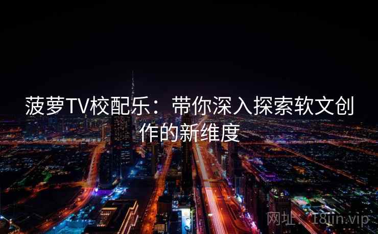 菠萝TV校配乐：带你深入探索软文创作的新维度