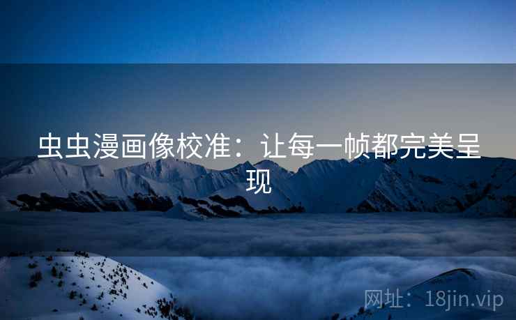 虫虫漫画像校准：让每一帧都完美呈现