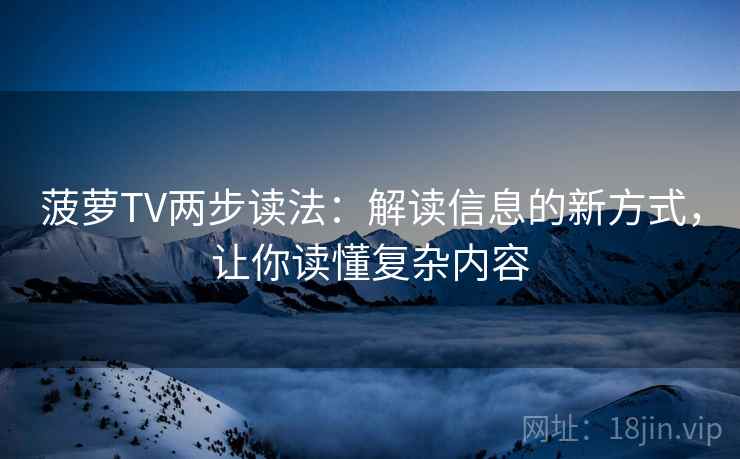 菠萝TV两步读法:解读信息的新方式,让你读懂复杂内容 菠萝TV两步读法:解读信息的新方式,让你读懂复杂内容
