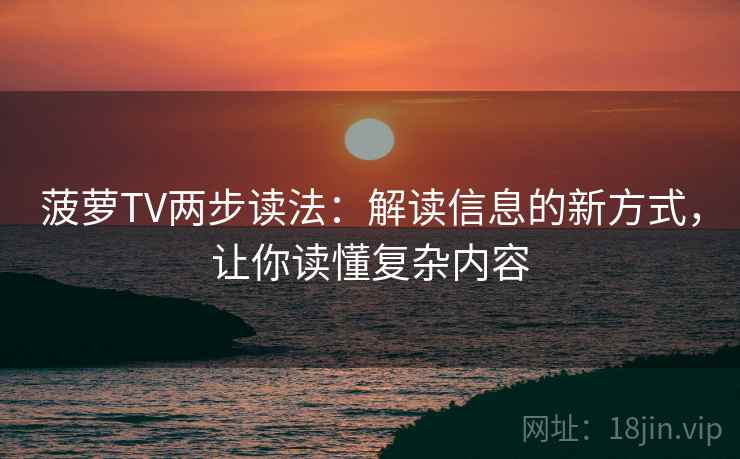 菠萝TV两步读法:解读信息的新方式,让你读懂复杂内容 菠萝TV两步读法:解读信息的新方式,让你读懂复杂内容