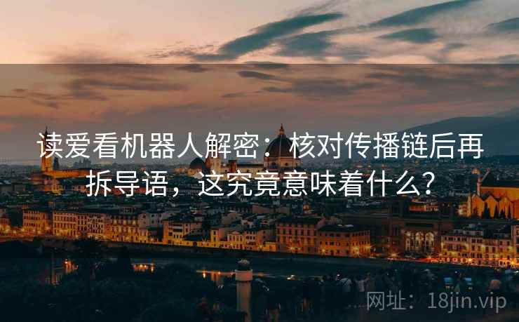 读爱看机器人解密：核对传播链后再拆导语，这究竟意味着什么？