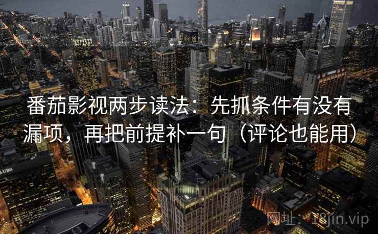 番茄影视两步读法:先抓条件有没有漏项,再把前提补一句(评论也能用) 番茄影视两步读法:先抓条件有没有漏项,再把前提补一句(评论也能用)