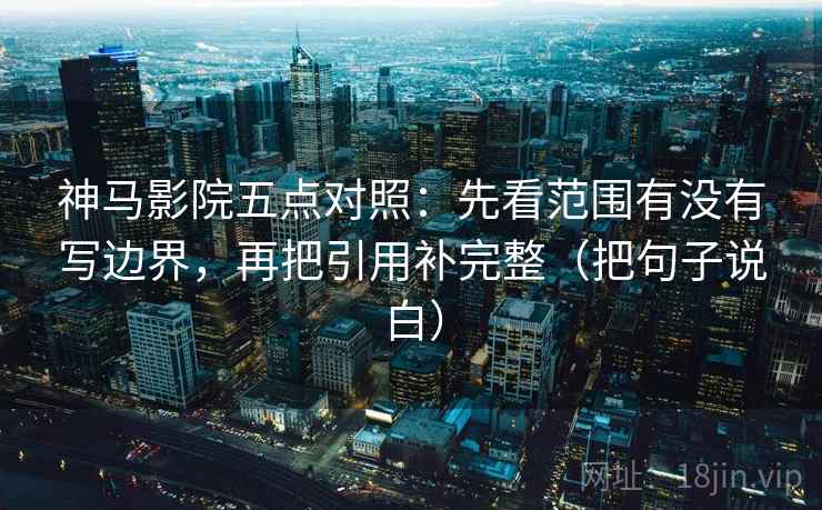 神马影院五点对照：先看范围有没有写边界，再把引用补完整（把句子说白）