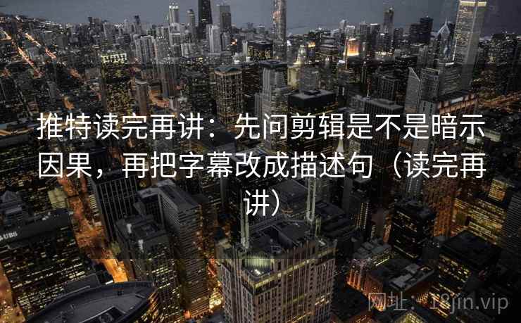 推特读完再讲:先问剪辑是不是暗示因果,再把字幕改成描述句(读完再讲) 推特读完再讲:先问剪辑是不是暗示因果,再把字幕改成描述句(读完再讲)