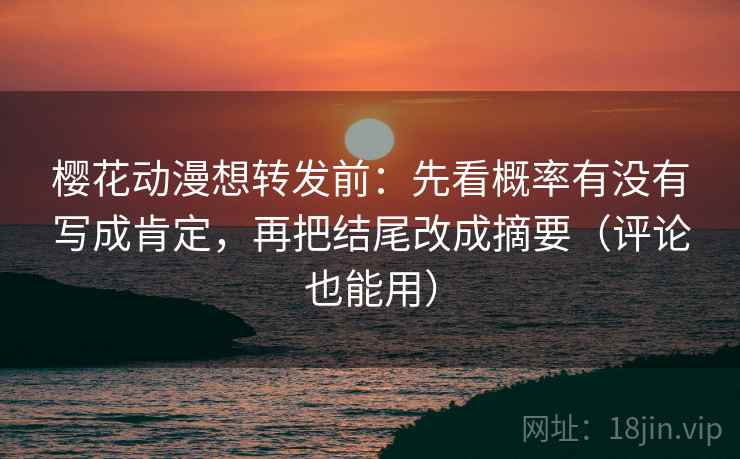 樱花动漫想转发前:先看概率有没有写成肯定,再把结尾改成摘要(评论也能用) 樱花动漫想转发前:先看概率有没有写成肯定,再把结尾改成摘要(评论也能用)