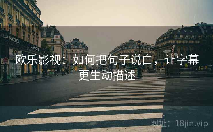 欧乐影视:如何把句子说白,让字幕更生动描述 欧乐影视:如何把句子说白,让字幕更生动描述