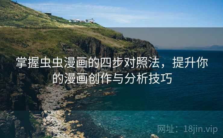 掌握虫虫漫画的四步对照法,提升你的漫画创作与分析技巧 掌握虫虫漫画的四步对照法,提升你的漫画创作与分析技巧