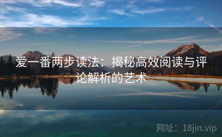 爱一番两步读法：揭秘高效阅读与评论解析的艺术