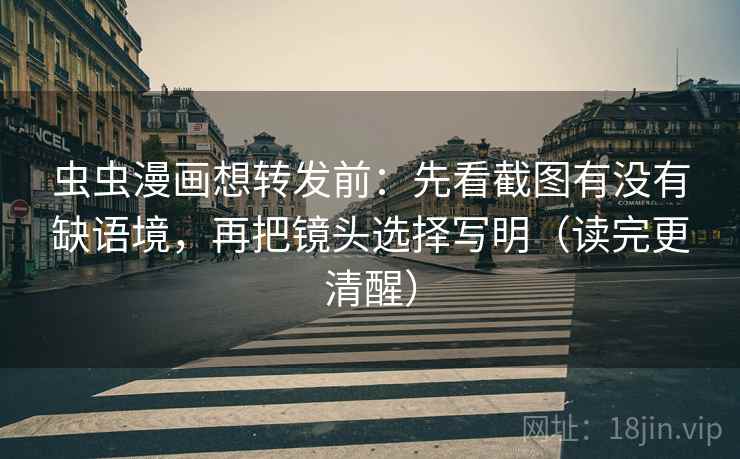 虫虫漫画想转发前:先看截图有没有缺语境,再把镜头选择写明(读完更清醒) 虫虫漫画想转发前:先看截图有没有缺语境,再把镜头选择写明(读完更清醒)
