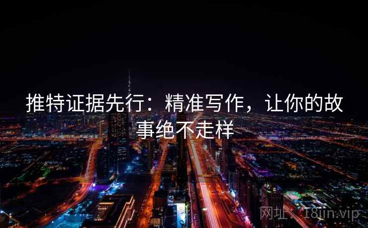 推特证据先行：精准写作，让你的故事绝不走样