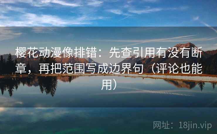 樱花动漫像排错:先查引用有没有断章,再把范围写成边界句(评论也能用) 樱花动漫像排错:先查引用有没有断章,再把范围写成边界句(评论也能用)