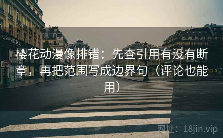 樱花动漫像排错:先查引用有没有断章,再把范围写成边界句(评论也能用) 樱花动漫像排错:先查引用有没有断章,再把范围写成边界句(评论也能用)