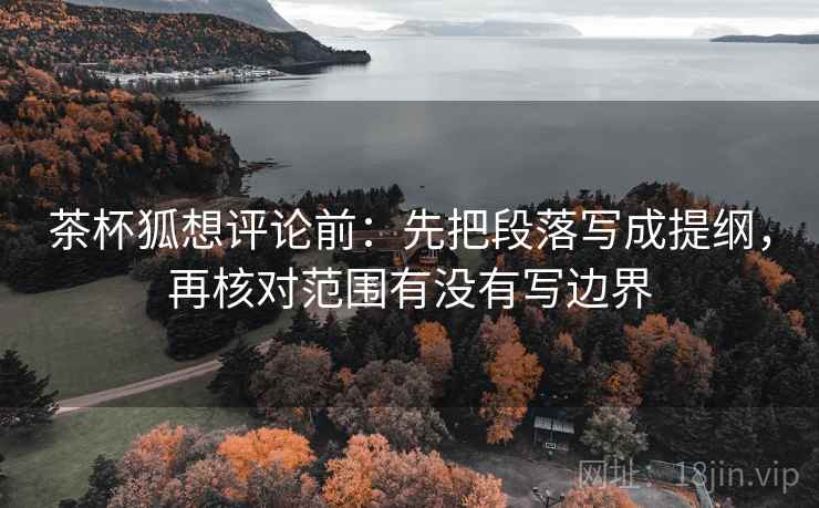 茶杯狐想评论前：先把段落写成提纲，再核对范围有没有写边界