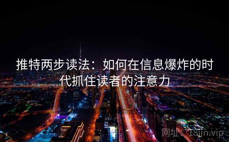 推特两步读法:如何在信息爆炸的时代抓住读者的注意力 推特两步读法:如何在信息爆炸的时代抓住读者的注意力
