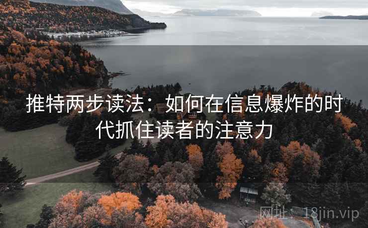 推特两步读法:如何在信息爆炸的时代抓住读者的注意力 推特两步读法:如何在信息爆炸的时代抓住读者的注意力
