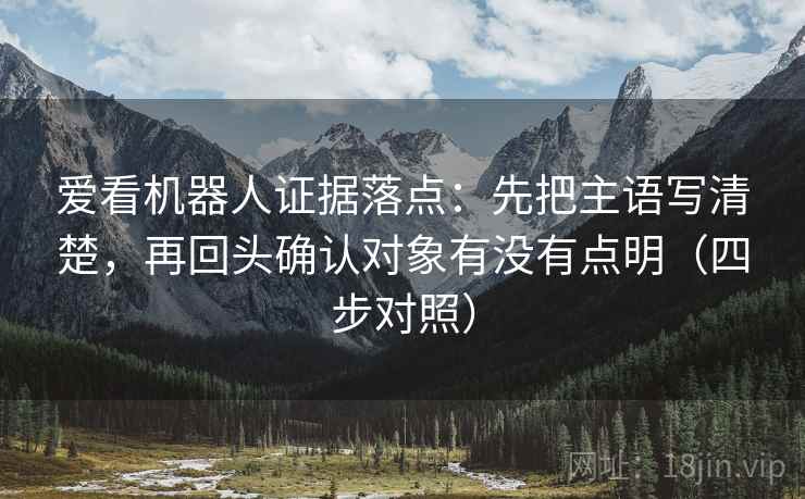 爱看机器人证据落点:先把主语写清楚,再回头确认对象有没有点明(四步对照) 爱看机器人证据落点:先把主语写清楚,再回头确认对象有没有点明(四步对照)