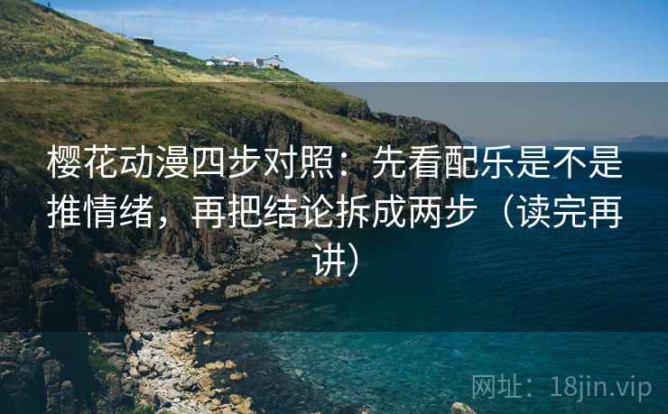 樱花动漫四步对照:先看配乐是不是推情绪,再把结论拆成两步(读完再讲) 樱花动漫四步对照:先看配乐是不是推情绪,再把结论拆成两步(读完再讲)