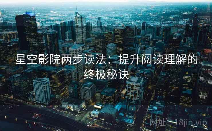 星空影院两步读法:提升阅读理解的终极秘诀 星空影院两步读法:提升阅读理解的终极秘诀