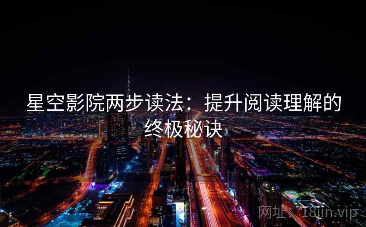 星空影院两步读法:提升阅读理解的终极秘诀 星空影院两步读法:提升阅读理解的终极秘诀