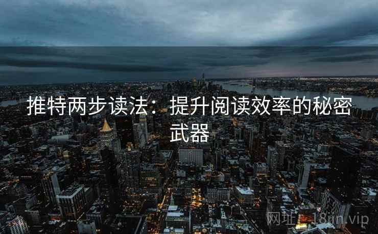 推特两步读法：提升阅读效率的秘密武器