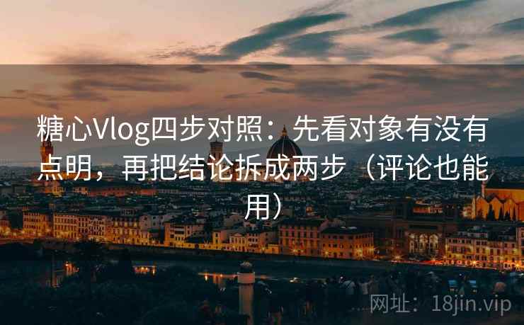 糖心Vlog四步对照：先看对象有没有点明，再把结论拆成两步（评论也能用）