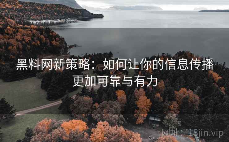 黑料网新策略:如何让你的信息传播更加可靠与有力 黑料网新策略:如何让你的信息传播更加可靠与有力